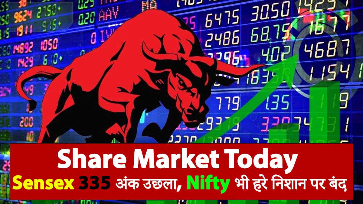 Share Market Today: भारी उतार-चढ़ाव के बीच Share Market में मजबूती – Sensex 335 अंक उछला, Nifty भी हरे निशान पर बंद